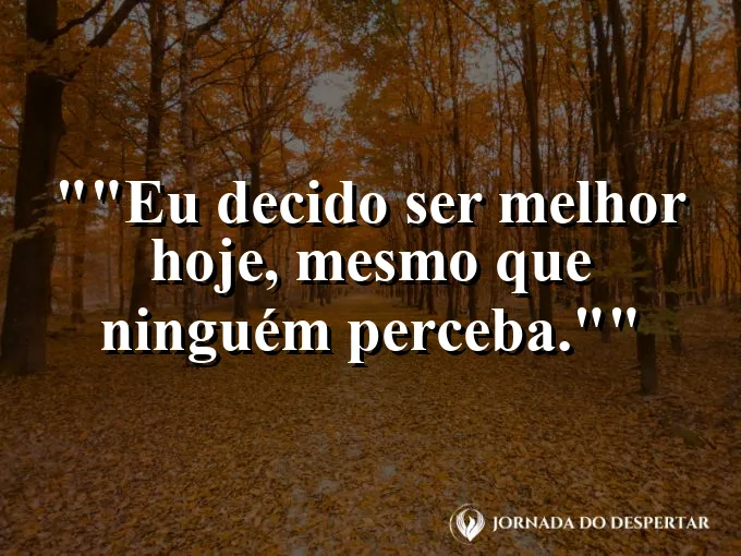 Frase motivacional para status: "Eu decido ser melhor hoje, mesmo que ninguém perceba."