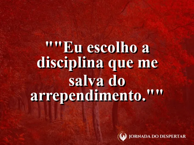 Frase para status: "Eu escolho a disciplina que me salva do arrependimento."