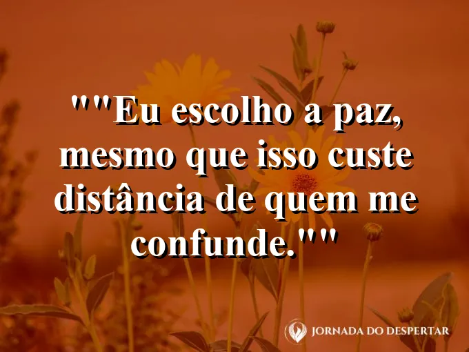Frase motivacional para status: "Eu escolho a paz, mesmo que isso custe distância de quem me confunde."