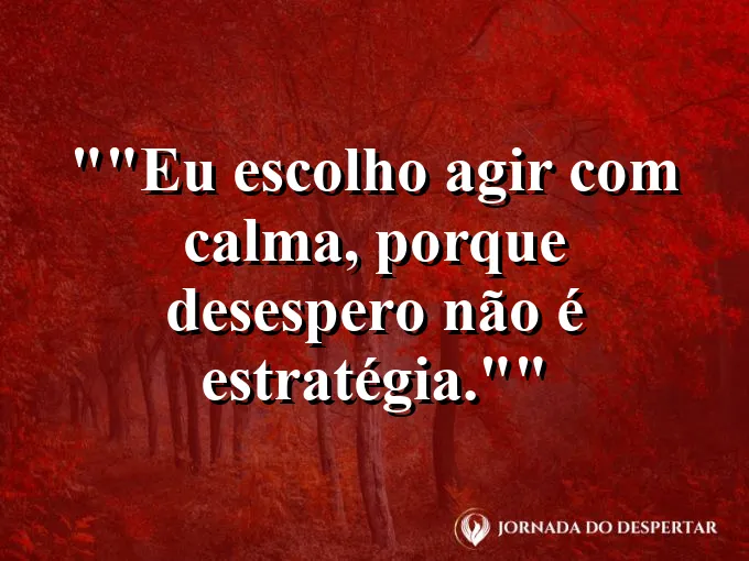 Frase para status: "Eu escolho agir com calma, porque desespero não é estratégia."