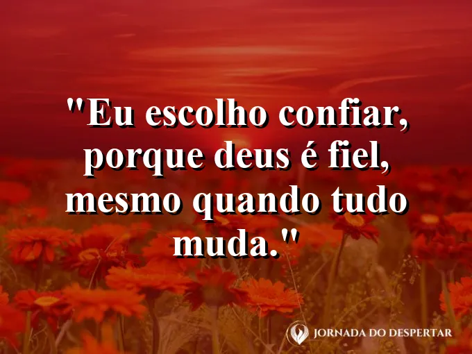 Imagem com a frase: Eu escolho confiar, porque Deus é fiel, mesmo quando tudo muda.