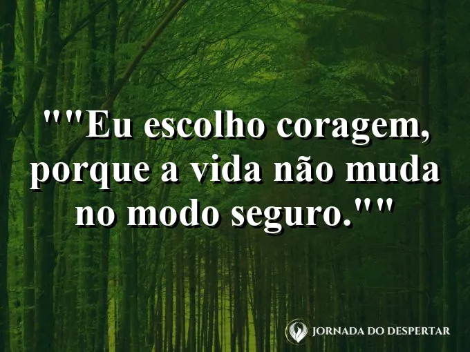Frase motivacional para status: "Eu escolho coragem, porque a vida não muda no modo seguro."