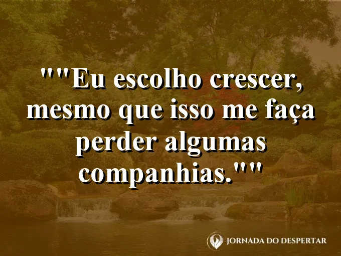 Frase motivacional para status: "Eu escolho crescer, mesmo que isso me faça perder algumas companhias."