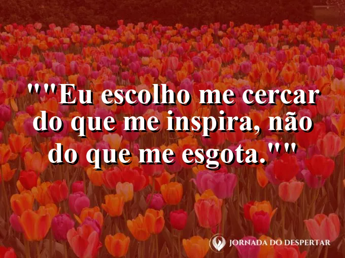 Frase motivacional para status: "Eu escolho me cercar do que me inspira, não do que me esgota."