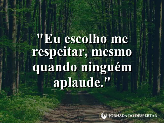 Frase motivacional: eu escolho me respeitar, mesmo quando ninguém aplaude.