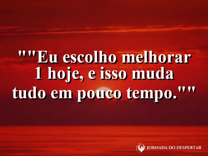 Frase motivacional para status: "Eu escolho melhorar 1% hoje, e isso muda tudo em pouco tempo."