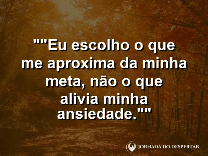 Frase para status: "Eu escolho o que me aproxima da minha meta, não o que alivia minha ansiedade."