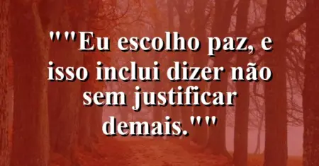 “Eu escolho paz, e isso inclui dizer não sem justificar demais.”