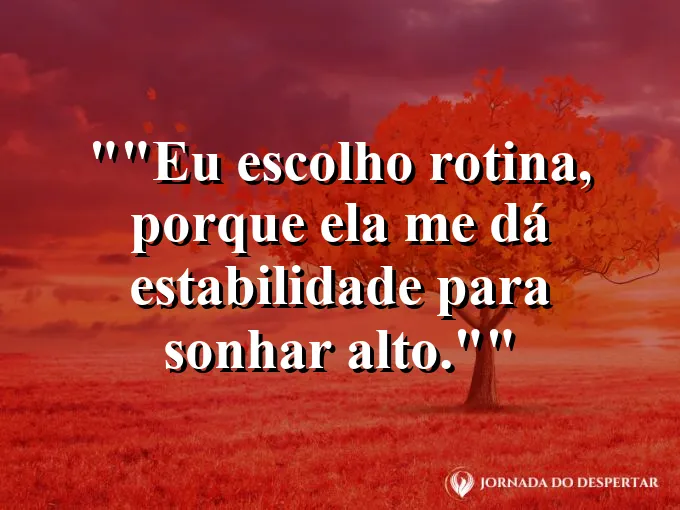 Frase motivacional para status: "Eu escolho rotina, porque ela me dá estabilidade para sonhar alto."