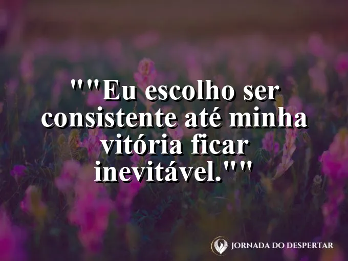 Frase motivacional para status: "Eu escolho ser consistente até minha vitória ficar inevitável."
