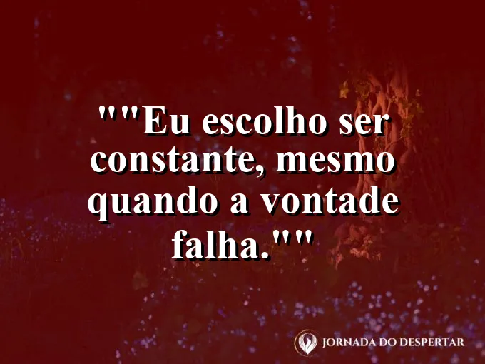 Frase motivacional para status: "Eu escolho ser constante, mesmo quando a vontade falha."