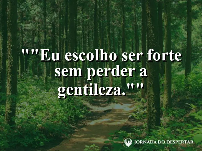 Frase para status: "Eu escolho ser forte sem perder a gentileza."