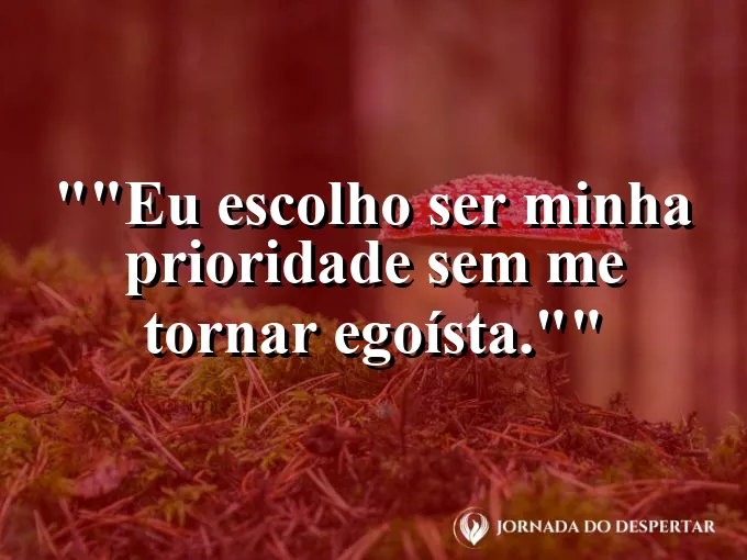 Frase para status: "Eu escolho ser minha prioridade sem me tornar egoísta."