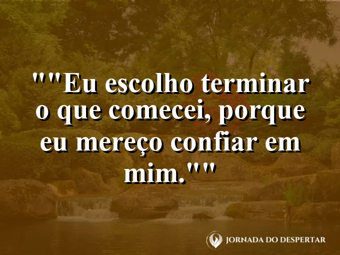 Frase para status: "Eu escolho terminar o que comecei, porque eu mereço confiar em mim."