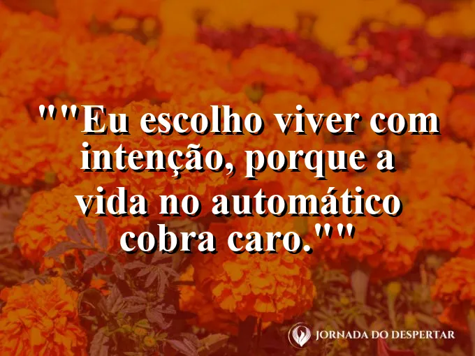 Frase motivacional para status: "Eu escolho viver com intenção, porque a vida no automático cobra caro."