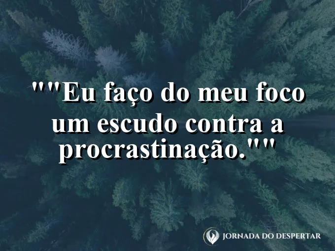 Frase motivacional para status: "Eu faço do meu foco um escudo contra a procrastinação."