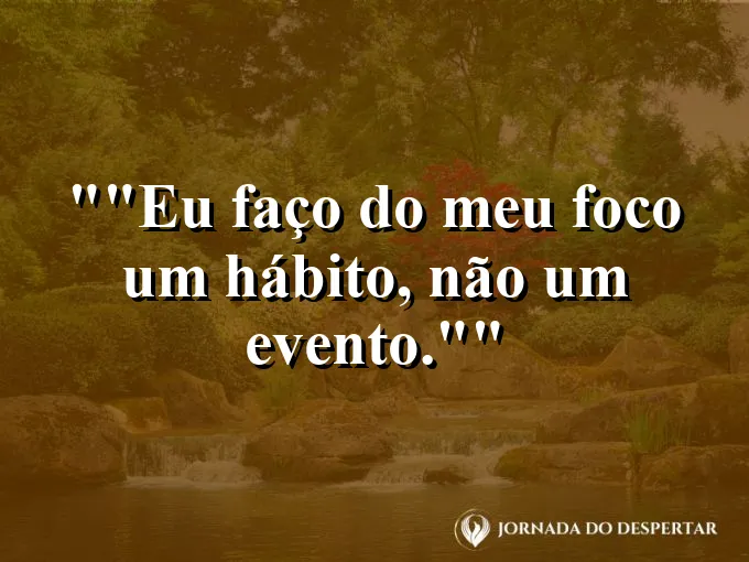 Frase para status: "Eu faço do meu foco um hábito, não um evento."