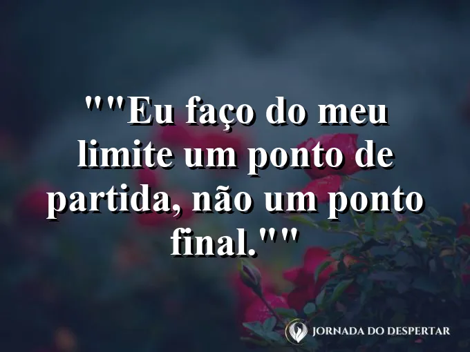 Frase motivacional para status: "Eu faço do meu limite um ponto de partida, não um ponto final."