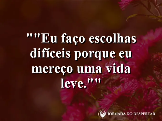 Frase motivacional para status: "Eu faço escolhas difíceis porque eu mereço uma vida leve."
