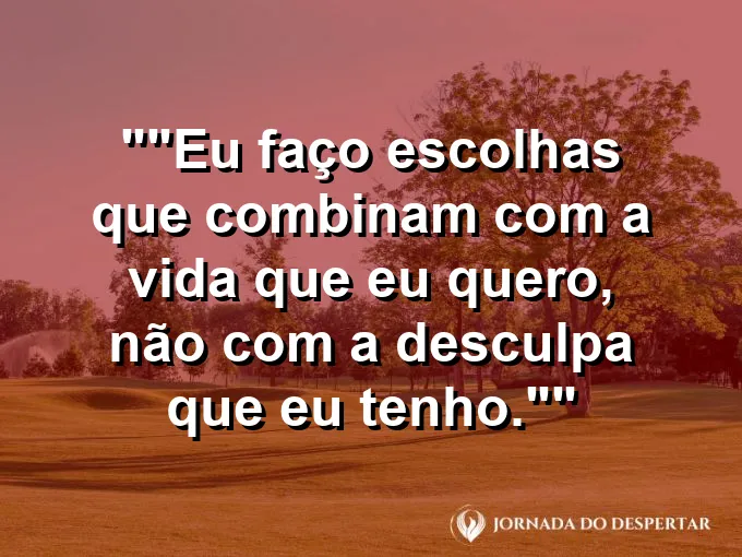 Frase motivacional para status: "Eu faço escolhas que combinam com a vida que eu quero, não com a desculpa que eu tenho."