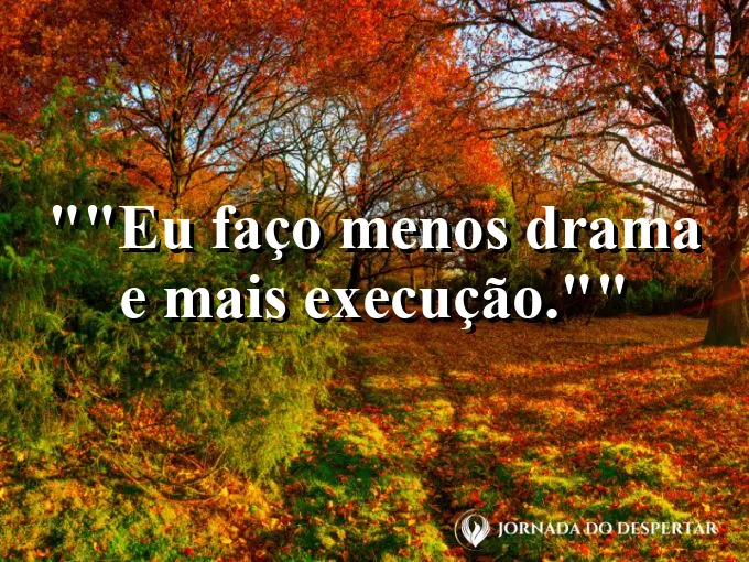 Frase motivacional para status: "Eu faço menos drama e mais execução."