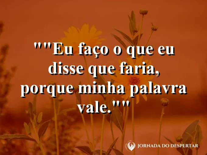Frase motivacional para status: "Eu faço o que eu disse que faria, porque minha palavra vale."