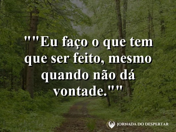 Frase motivacional para status: "Eu faço o que tem que ser feito, mesmo quando não dá vontade."
