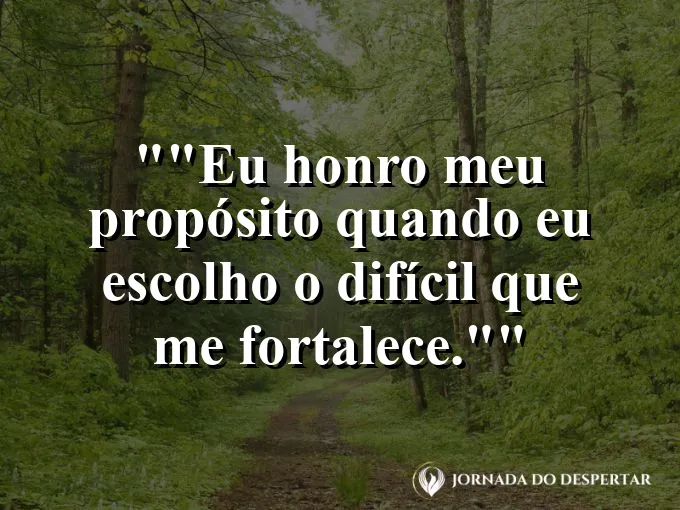 Frase para status: "Eu honro meu propósito quando eu escolho o difícil que me fortalece."