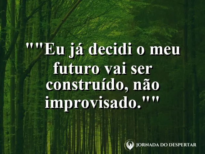 Frase motivacional para status: "Eu já decidi: o meu futuro vai ser construído, não improvisado."