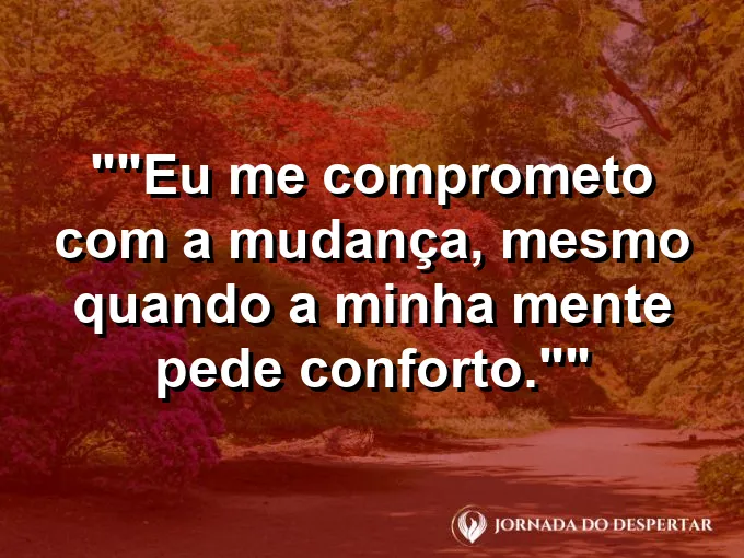 Frase para status: "Eu me comprometo com a mudança, mesmo quando a minha mente pede conforto."