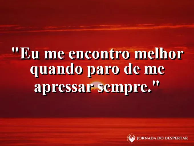 Imagem com frase sobre parar a pressa e ouvir a si mesmo.