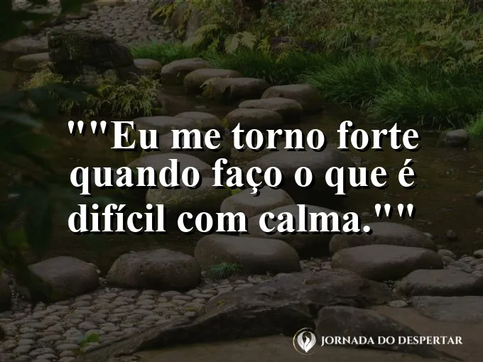 Frase motivacional para status: "Eu me torno forte quando faço o que é difícil com calma."