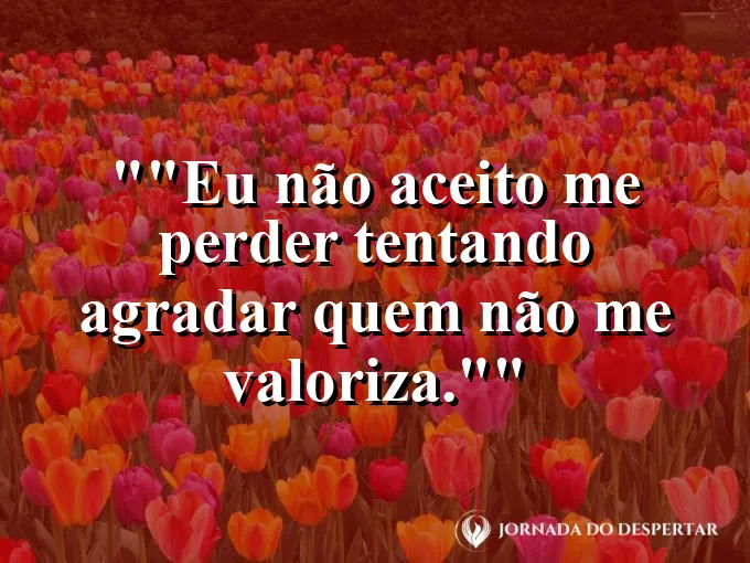Frase motivacional para status: "Eu não aceito me perder tentando agradar quem não me valoriza."