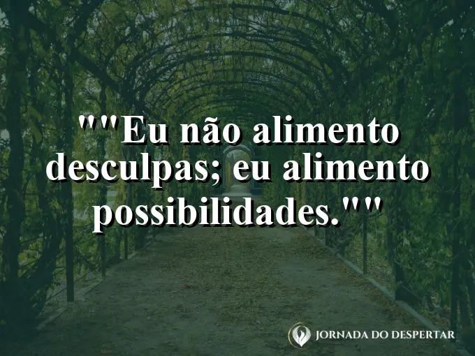 Frase motivacional para status: "Eu não alimento desculpas; eu alimento possibilidades."