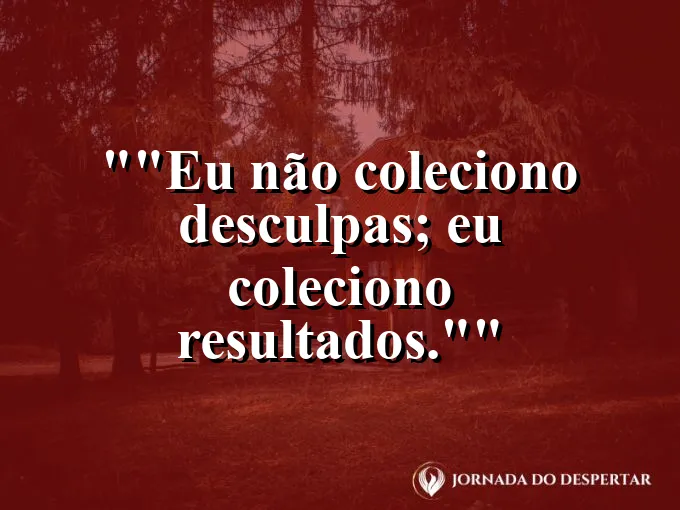 Frase motivacional para status: "Eu não coleciono desculpas; eu coleciono resultados."