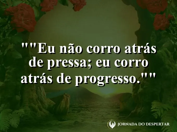 Frase motivacional para status: "Eu não corro atrás de pressa; eu corro atrás de progresso."