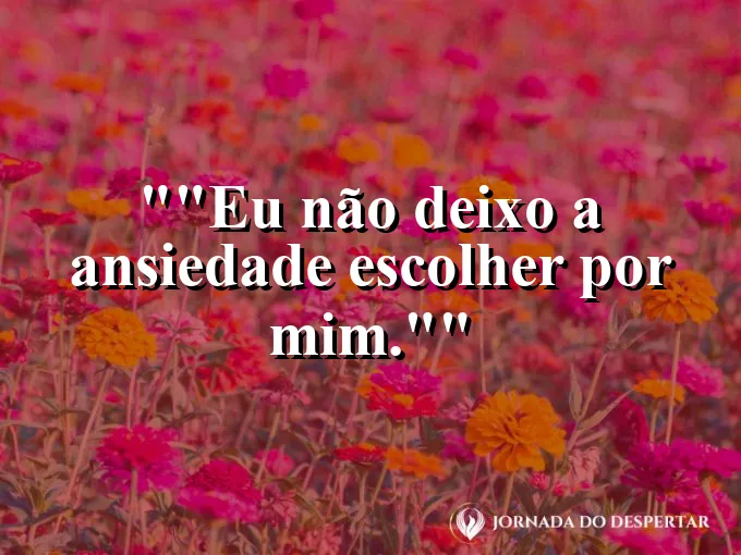 Frase motivacional para status: "Eu não deixo a ansiedade escolher por mim."