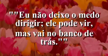 “Eu não deixo o medo dirigir; ele pode vir, mas vai no banco de trás.”
