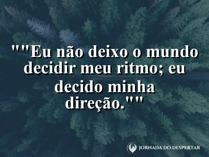 Frase para status: "Eu não deixo o mundo decidir meu ritmo; eu decido minha direção."
