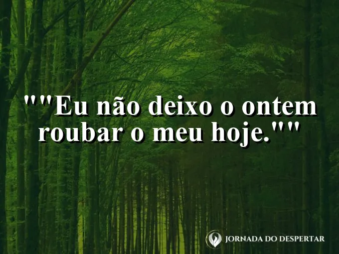 Frase para status: "Eu não deixo o ontem roubar o meu hoje."
