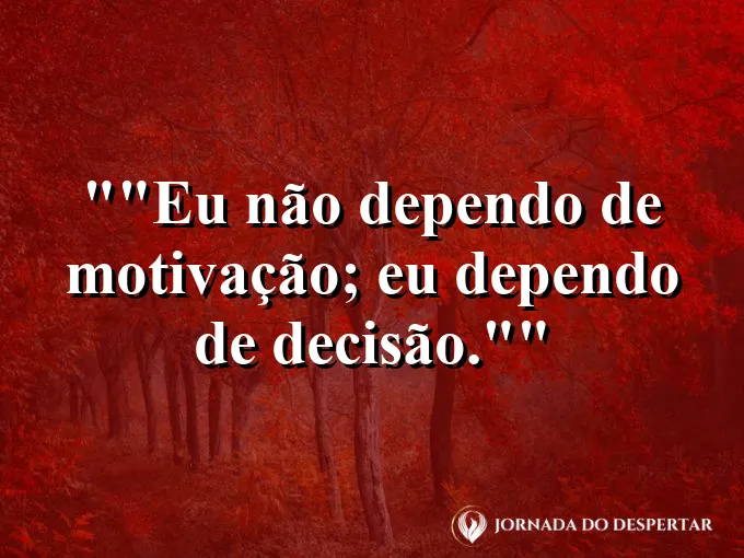 Frase motivacional para status: "Eu não dependo de motivação; eu dependo de decisão."