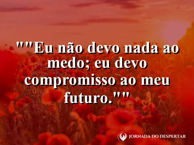 Frase motivacional para status: "Eu não devo nada ao medo; eu devo compromisso ao meu futuro."