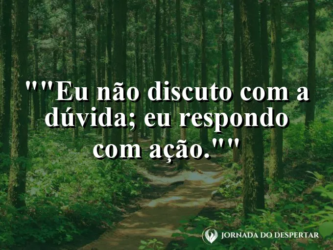 Frase motivacional para status: "Eu não discuto com a dúvida; eu respondo com ação."