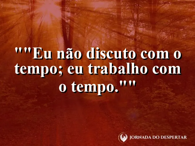 Frase motivacional para status: "Eu não discuto com o tempo; eu trabalho com o tempo."