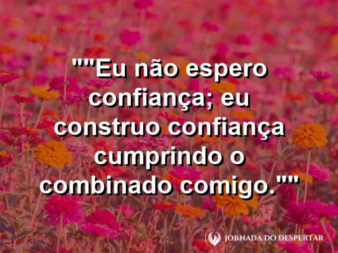 Frase motivacional para status: "Eu não espero confiança; eu construo confiança cumprindo o combinado comigo."