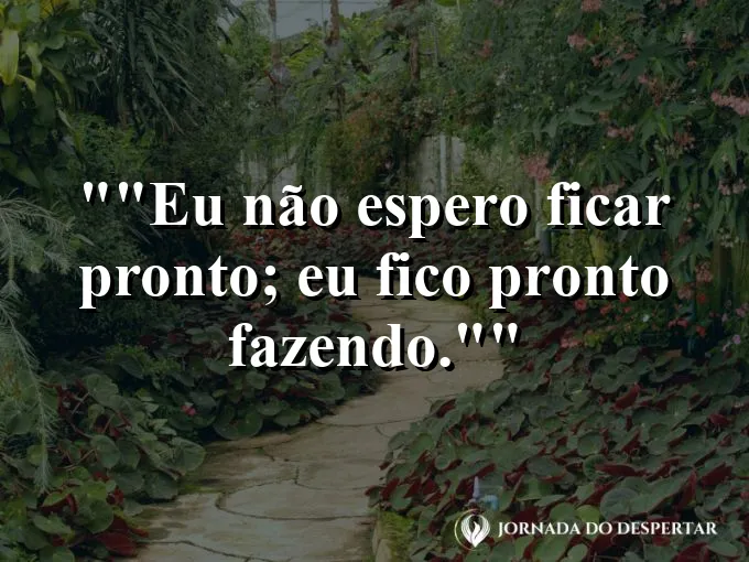 Frase motivacional para status: "Eu não espero ficar pronto; eu fico pronto fazendo."