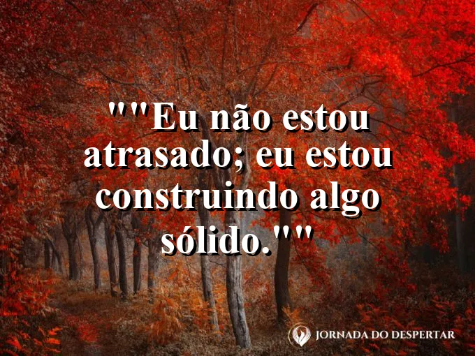 Frase motivacional para status: "Eu não estou atrasado; eu estou construindo algo sólido."