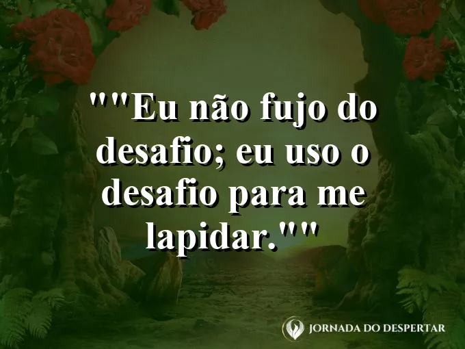 Frase para status: "Eu não fujo do desafio; eu uso o desafio para me lapidar."