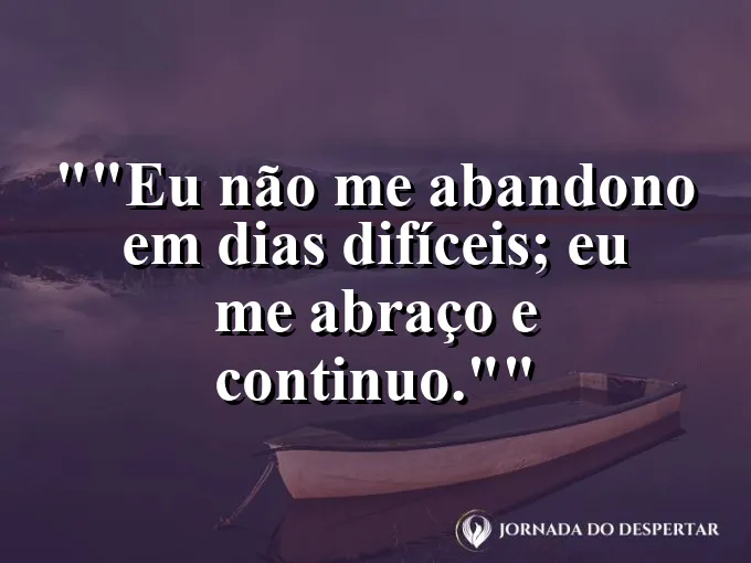 Frase motivacional para status: "Eu não me abandono em dias difíceis; eu me abraço e continuo."