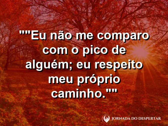 Frase motivacional para status: "Eu não me comparo com o pico de alguém; eu respeito meu próprio caminho."